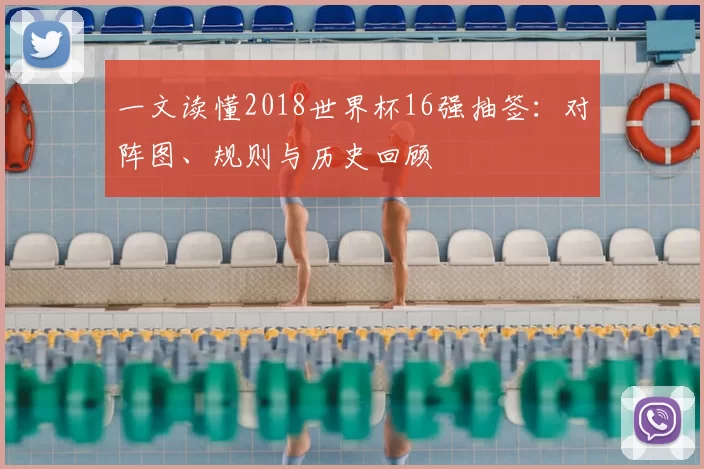 一文读懂2018世界杯16强抽签：对阵图、规则与历史回顾