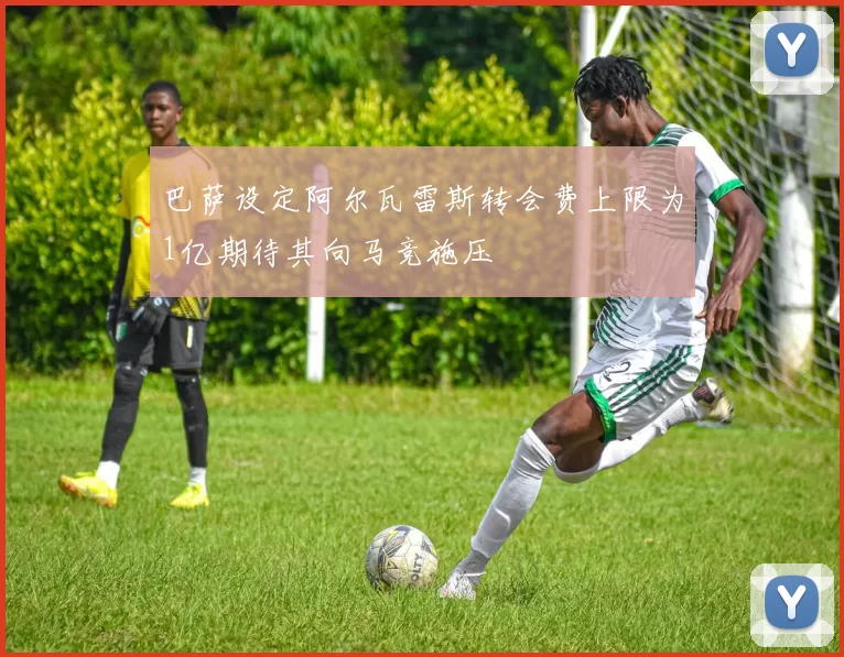 巴萨设定阿尔瓦雷斯转会费上限为1亿期待其向马竞施压