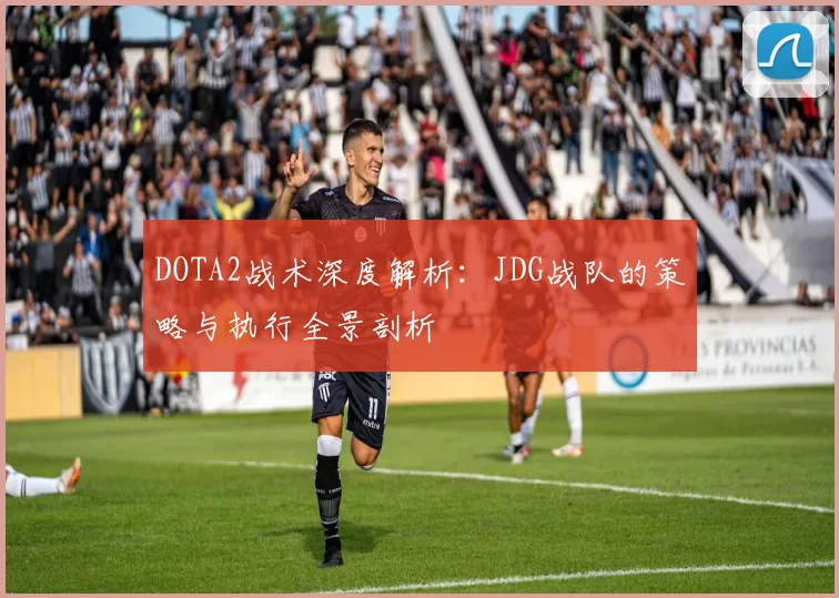 DOTA2战术深度解析：JDG战队的策略与执行全景剖析