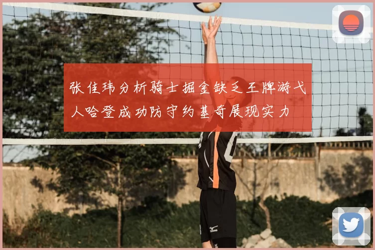 张佳玮分析骑士掘金缺乏王牌游弋人哈登成功防守约基奇展现实力