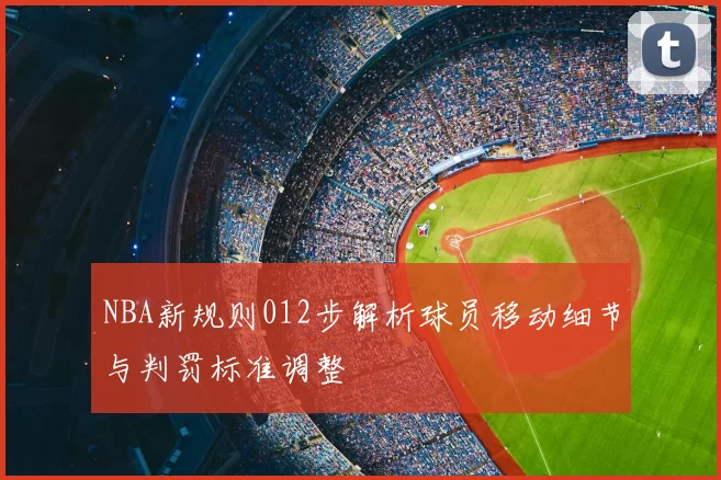 NBA新规则012步解析球员移动细节与判罚标准调整