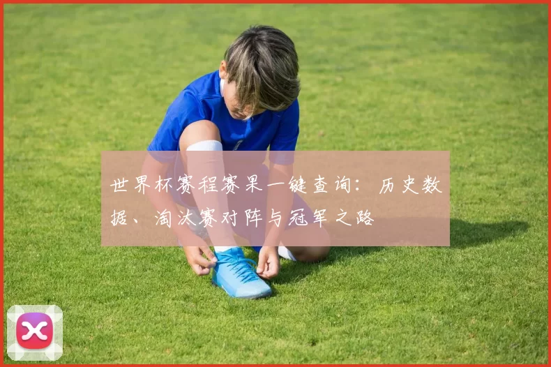 世界杯赛程赛果一键查询：历史数据、淘汰赛对阵与冠军之路