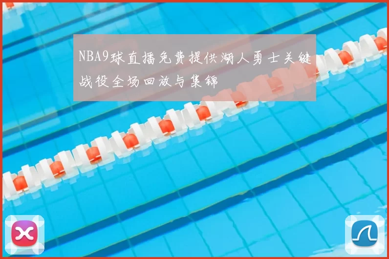 NBA9球直播免费提供湖人勇士关键战役全场回放与集锦
