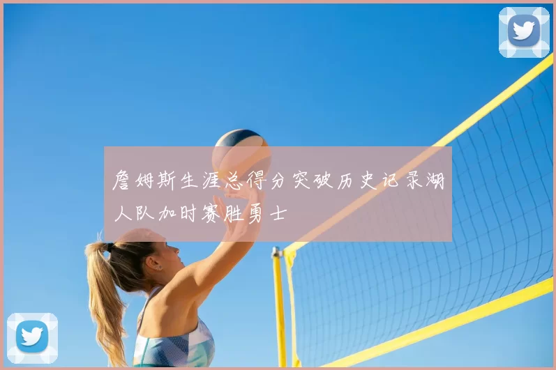 詹姆斯生涯总得分突破历史记录湖人队加时赛胜勇士