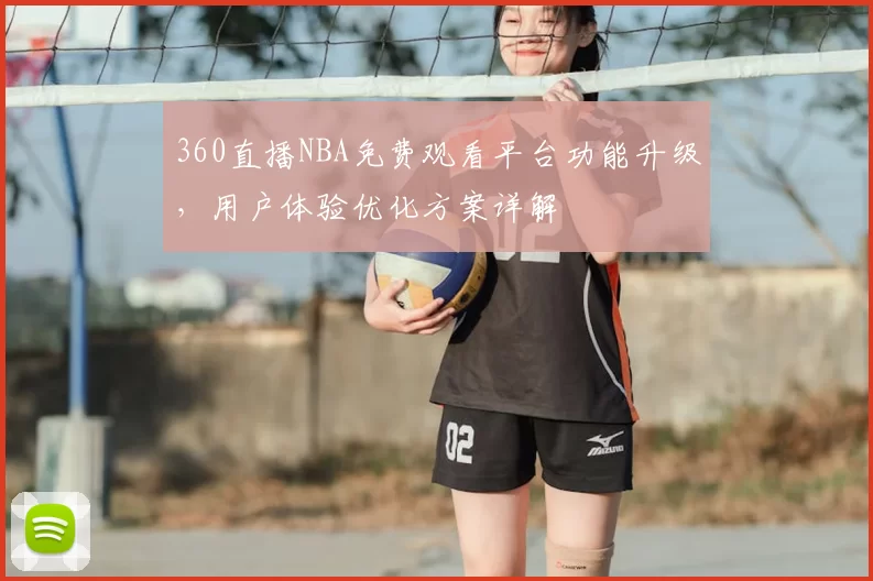 360直播NBA免费观看平台功能升级，用户体验优化方案详解