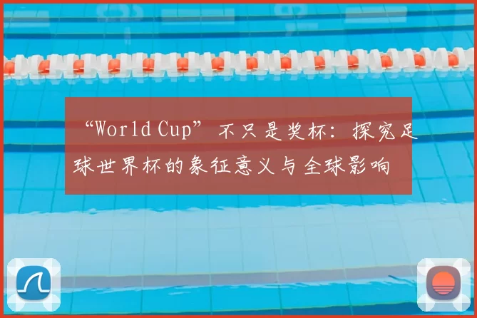 “World Cup”不只是奖杯：探究足球世界杯的象征意义与全球影响