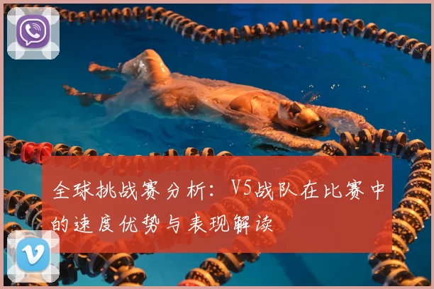 全球挑战赛分析：V5战队在比赛中的速度优势与表现解读