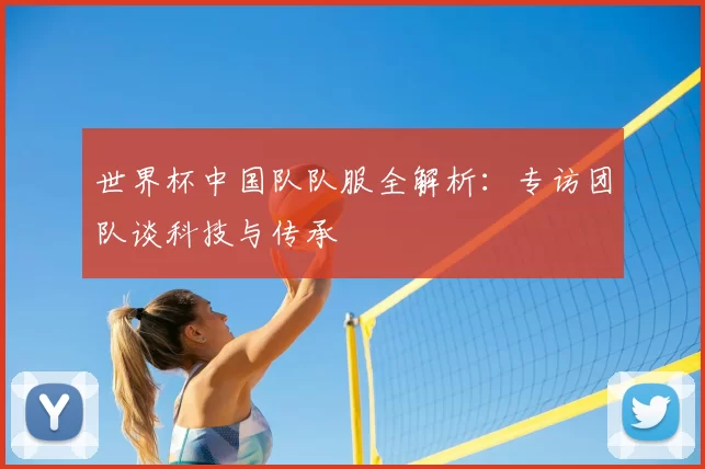 世界杯中国队队服全解析:专访团队谈科技与传承
